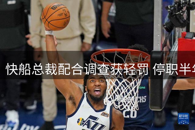 快船总裁配合调查获轻罚 停职半年交笔记