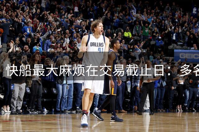 快船最大麻烦在交易截止日：多名合同年老将或被迫处理